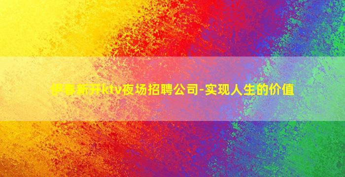 伊春新开ktv夜场招聘公司-实现人生的价值