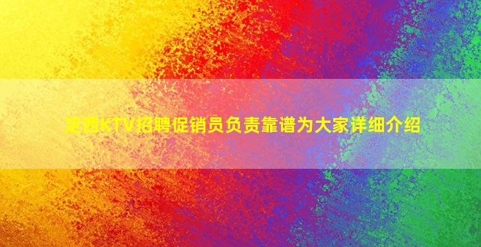 定西KTV招聘促销员负责靠谱为大家详细介绍